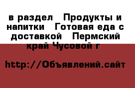  в раздел : Продукты и напитки » Готовая еда с доставкой . Пермский край,Чусовой г.